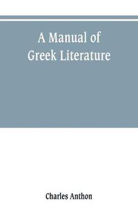 Cover image for A manual of Greek literature: from the earliest authentic periods to the close of the Byzantine era