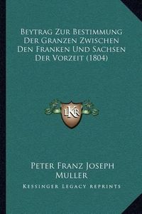 Cover image for Beytrag Zur Bestimmung Der Granzen Zwischen Den Franken Und Sachsen Der Vorzeit (1804)