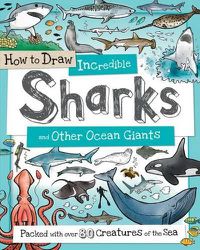 Cover image for How to Draw Incredible Sharks and Other Ocean Giants: Packed with Over 80 Creatures of the Sea