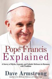 Cover image for Pope Francis Explained: Survey of Myths, Legends, and Catholic Defenses in Harmony with Tradition