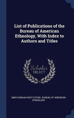 Cover image for List of Publications of the Bureau of American Ethnology, with Index to Authors and Titles