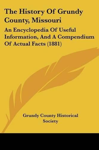 Cover image for The History of Grundy County, Missouri: An Encyclopedia of Useful Information, and a Compendium of Actual Facts (1881)