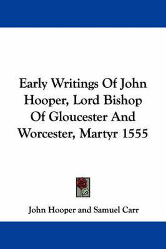Early Writings of John Hooper, Lord Bishop of Gloucester and Worcester, Martyr 1555