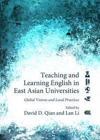 Cover image for Teaching and Learning English in East Asian Universities: Global Visions and Local Practices