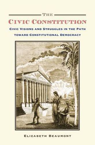 Cover image for The Civic Constitution: Civic Visions and Struggles in the Path toward Constitutional Democracy