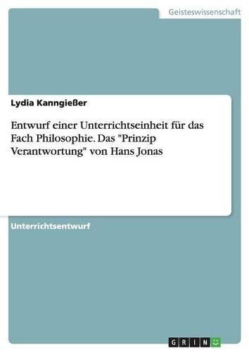 Entwurf einer Unterrichtseinheit fur das Fach Philosophie. Das Prinzip Verantwortung von Hans Jonas