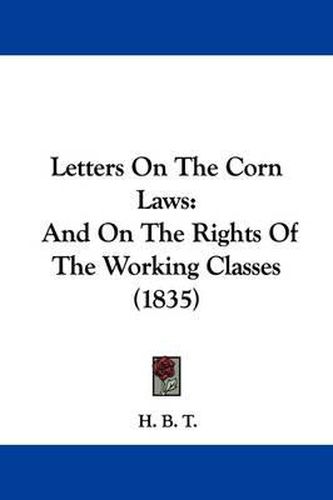 Cover image for Letters On The Corn Laws: And On The Rights Of The Working Classes (1835)