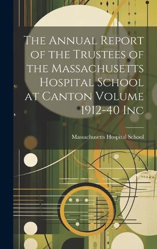 Cover image for The Annual Report of the Trustees of the Massachusetts Hospital School at Canton Volume 1912-40 Inc