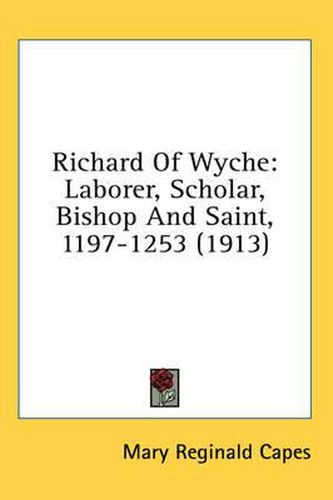 Cover image for Richard of Wyche: Laborer, Scholar, Bishop and Saint, 1197-1253 (1913)