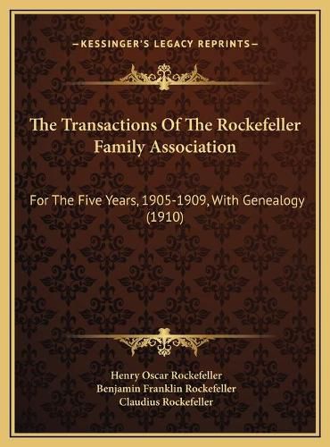 Cover image for The Transactions of the Rockefeller Family Association the Transactions of the Rockefeller Family Association: For the Five Years, 1905-1909, with Genealogy (1910) for the Five Years, 1905-1909, with Genealogy (1910)