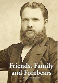 Cover image for Friends, Family and Forebears: Rev Donald McLennan and Annie Brown in the communities of Beauly and Alexandria, Scotland; Auckland, Timaru and Akaroa, New Zealand; Bowenfels, Bega, Berry, Allora, Clifton and Mullumbimby, Australia