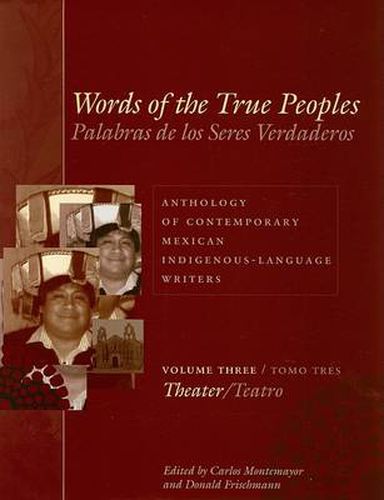 Cover image for Words of the True Peoples/Palabras de los Seres Verdaderos: Anthology of Contemporary Mexican Indigenous-Language Writers/Antologia de Escritores Actuales en Lenguas Indigenas de Mexico: Volume Three/Tomo Tres: Theater/Teatro