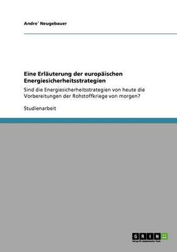 Cover image for Eine Erlauterung der europaischen Energiesicherheitsstrategien: Sind die Energiesicherheitsstrategien von heute die Vorbereitungen der Rohstoffkriege von morgen?