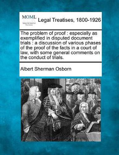 The problem of proof: especially as exemplified in disputed document trials: a discussion of various phases of the proof of the facts in a court of law, with some general comments on the conduct of trials.