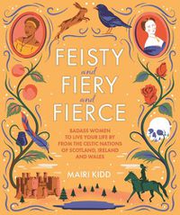 Cover image for Feisty and Fiery and Fierce: Badass Women to Live Your Life by from the Celtic Nations of Scotland, Ireland and Wales