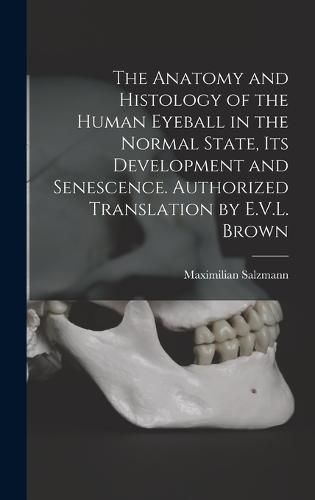 Cover image for The Anatomy and Histology of the Human Eyeball in the Normal State, its Development and Senescence. Authorized Translation by E.V.L. Brown