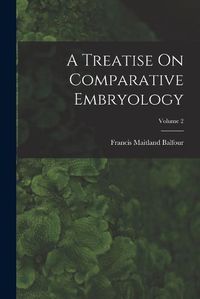 Cover image for A Treatise On Comparative Embryology; Volume 2