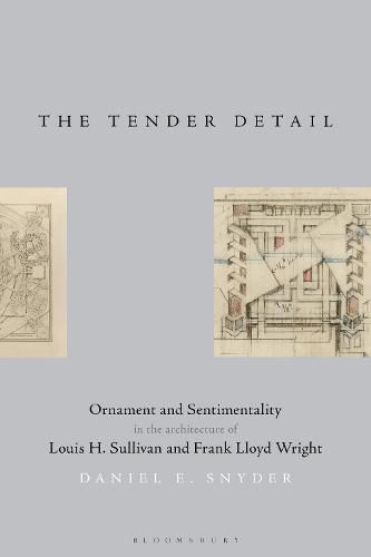 The Tender Detail: Ornament and Sentimentality in the Architecture of Louis H. Sullivan and Frank Lloyd Wright