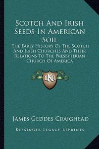 Cover image for Scotch and Irish Seeds in American Soil: The Early History of the Scotch and Irish Churches and Their Relations to the Presbyterian Church of America