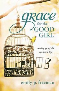 Cover image for Grace for the Good Girl: Letting Go of the Try-Hard Life