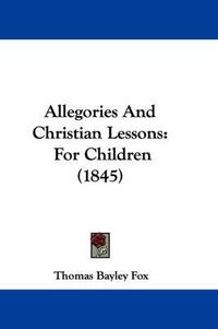 Cover image for Allegories And Christian Lessons: For Children (1845)