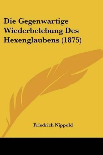 Cover image for Die Gegenwartige Wiederbelebung Des Hexenglaubens (1875)