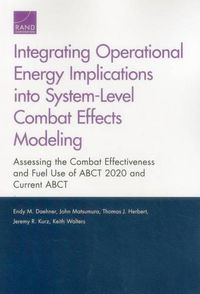 Cover image for Integrating Operational Energy Implications into System-Level Combat Effects Modeling: Assessing the Combat Effectiveness and Fuel Use of Abct 2020 and Current Abct