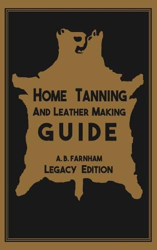 Cover image for Home Tanning And Leather Making Guide (Legacy Edition): The Classic Manual For Working With And Preserving Your Own Buckskin, Hides, Skins, and Furs