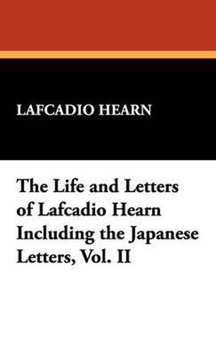 Cover image for The Life and Letters of Lafcadio Hearn Including the Japanese Letters, Vol. II