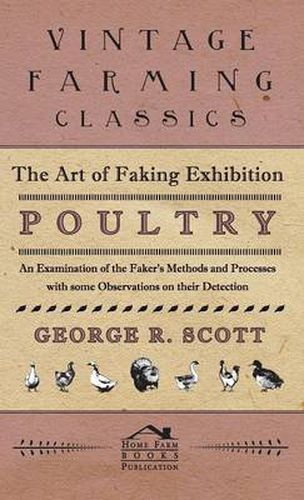 Cover image for The Art of Faking Exhibition Poultry - An Examination of the Faker's Methods and Processes with Some Observations on Their Detection