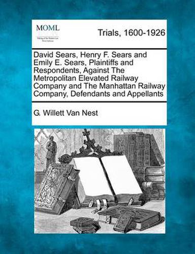 David Sears, Henry F. Sears and Emily E. Sears, Plaintiffs and Respondents, Against the Metropolitan Elevated Railway Company and the Manhattan Railway Company, Defendants and Appellants