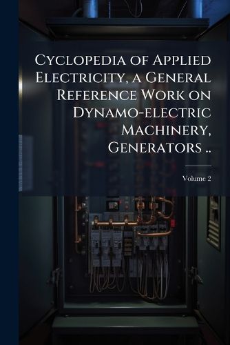 Cover image for Cyclopedia of Applied Electricity, a General Reference Work on Dynamo-Electric Machinery, Generators ..