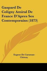 Cover image for Gaspard de Coligny Amiral de France D'Apres Ses Contemporains (1873)