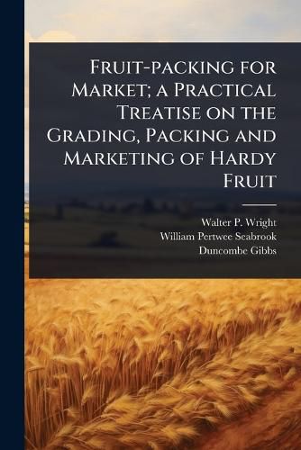 Cover image for Fruit-packing for Market; a Practical Treatise on the Grading, Packing and Marketing of Hardy Fruit