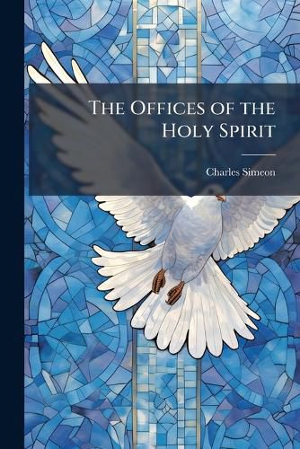 Cover image for The Offices of the Holy Spirit: Four Sermons, Preached Before the Univerisity of Cambridge, in the Month of November, 1831