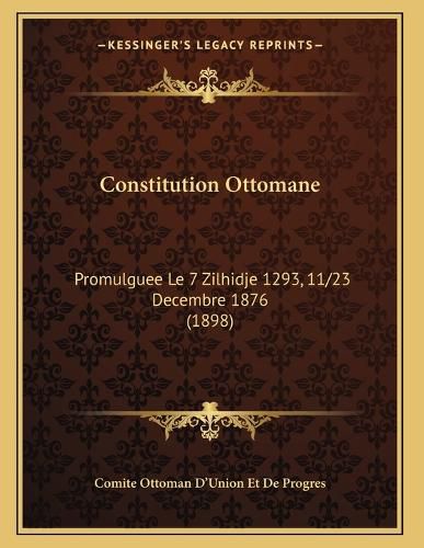 Cover image for Constitution Ottomane: Promulguee Le 7 Zilhidje 1293, 11/23 Decembre 1876 (1898)