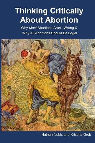 Cover image for Thinking Critically About Abortion: Why Most Abortions Aren't Wrong & Why All Abortions Should Be Legal