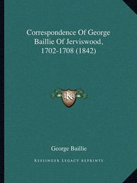 Cover image for Correspondence of George Baillie of Jerviswood, 1702-1708 (1842)