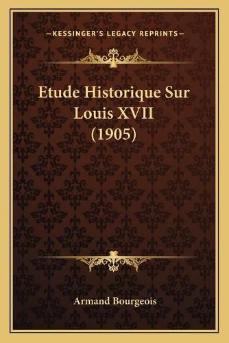 Etude Historique Sur Louis XVII (1905)