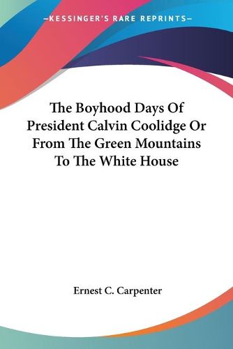 The Boyhood Days of President Calvin Coolidge or from the Green Mountains to the White House