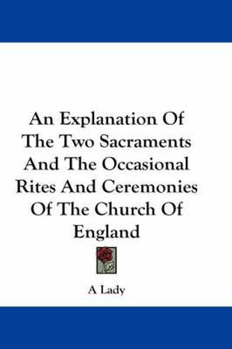 Cover image for An Explanation Of The Two Sacraments And The Occasional Rites And Ceremonies Of The Church Of England