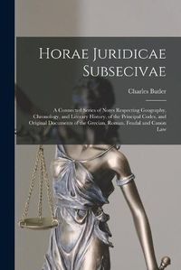 Cover image for Horae Juridicae Subsecivae [microform]: a Connected Series of Notes Respecting Geography, Chronology, and Literary History, of the Principal Codes, and Original Documents of the Grecian, Roman, Feudal and Canon Law