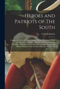 Cover image for Heroes and Patriots of The South; Comprising Lives of General Francis Marion, General William Moultrie, General Andrew Pickens, and Governor John Rutledge. With Sketches of Other Distinguished Heroes and Patriots who Served in The Revolutionary war in The
