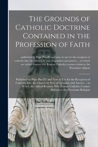 The Grounds of Catholic Doctrine Contained in the Profession of Faith [microform]