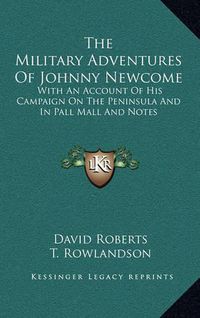 Cover image for The Military Adventures of Johnny Newcome: With an Account of His Campaign on the Peninsula and in Pall Mall and Notes