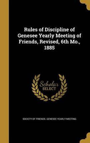 Rules of Discipline of Genesee Yearly Meeting of Friends, Revised, 6th Mo., 1885