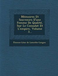 Cover image for Memoires Et Souvenirs D'Une Femme de Qualite, Sur Le Consulat Et L'Empire, Volume 3...