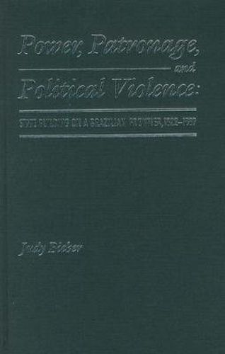 Cover image for Power, Patronage, and Political Violence: State Building on a Brazilian Frontier, 1822-1889