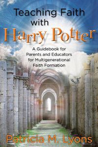 Cover image for Teaching Faith with Harry Potter: A Guidebook for Parents and Educators for Multigenerational Faith Formation