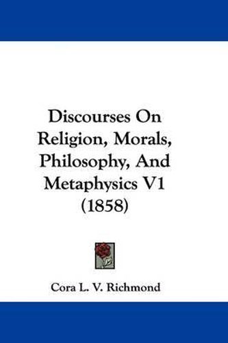 Discourses on Religion, Morals, Philosophy, and Metaphysics V1 (1858)